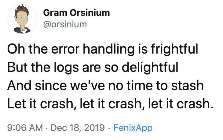 Gram Orsinium @orsinium the error handling is frightful But the logs are so delightful And since we've no time to stash Let it crash, let К crash, let it crash 9:06 Dec 18, 2019 FenixApp