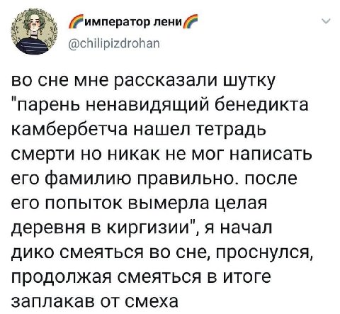 @chilipizdrohan во сне мне рассказали шутку "парень ненавидящий бенедикта камбербетча нашел тетрадь смерти но никак не мог написать его фамилию правильно. после его попыток вымерла целая деревня в кир