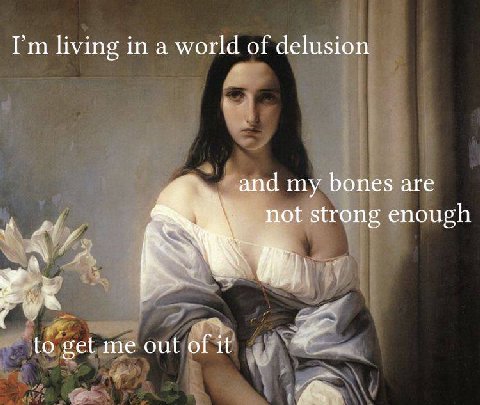 living in a world of delusion and my bones are not strong enough to get me out of it А у