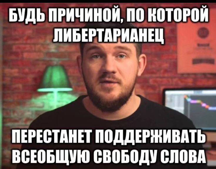 БУДЬ ПРИЧИНОЙ, ПО КОТОРОЙ ЛИБЕРТАРИАНЕЦ ПЕРЕСТАНЕТ ПОДДЕРЖИВАТЬ ВСЕОБЩУЮ СВОБОДУ СЛОВА