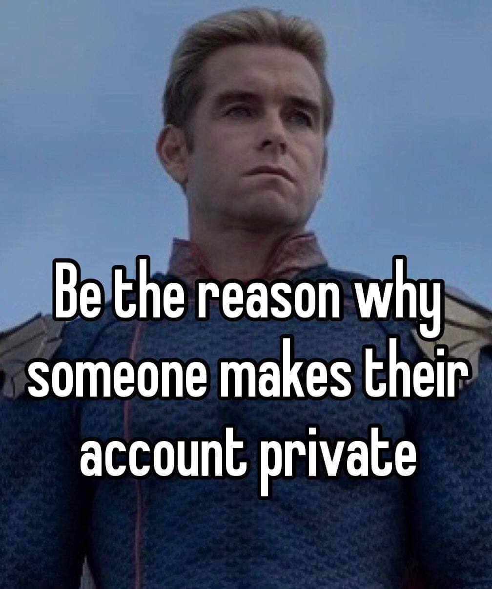 Be the reason why someone makes their account private