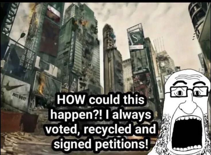 HOW could this happen?! always voted, recycled and signed petitions!