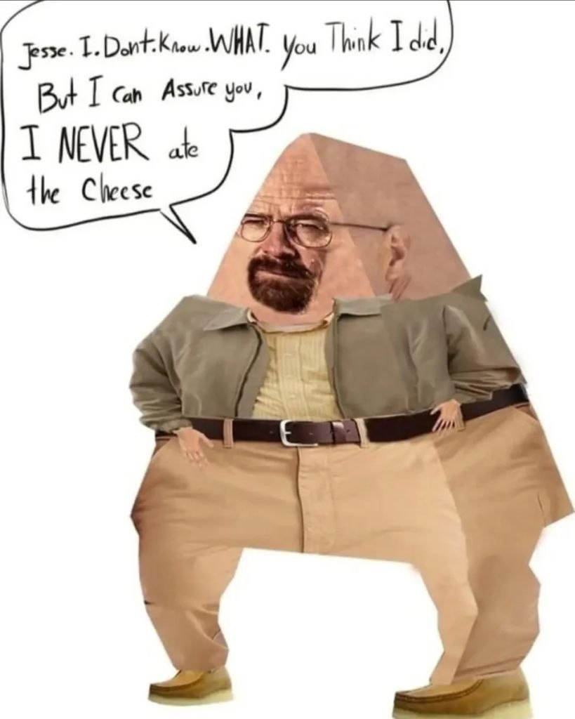 WHAT. You Think ded, But can Assure you, NEVER ate the Cheese