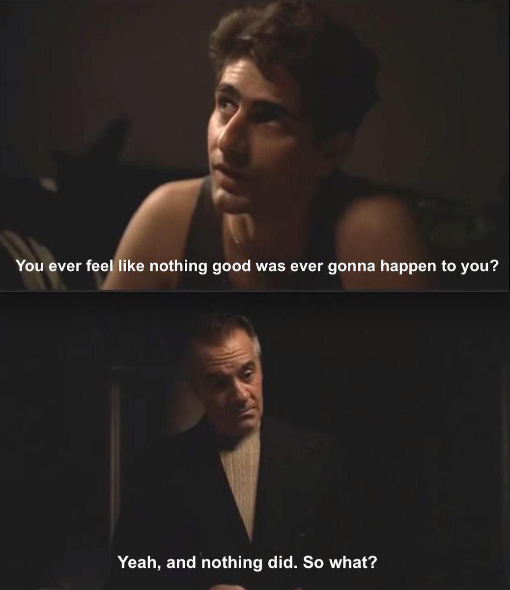 You ever feel like nothing good was ever gonna happen to you? Yeah, and nothing did. So what?