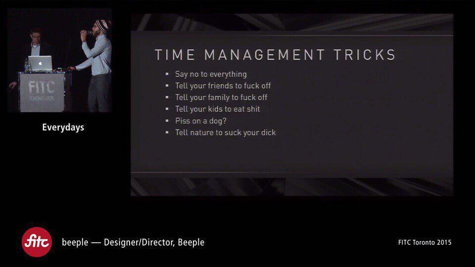 TIME MANAGEMENT TRICKS Say no to everything your friends to fuck off Tell your family to fuck off Tell your kids to eat shit Piss опа Everydays Tell nature to suck your dick beeple Designer/Director, 