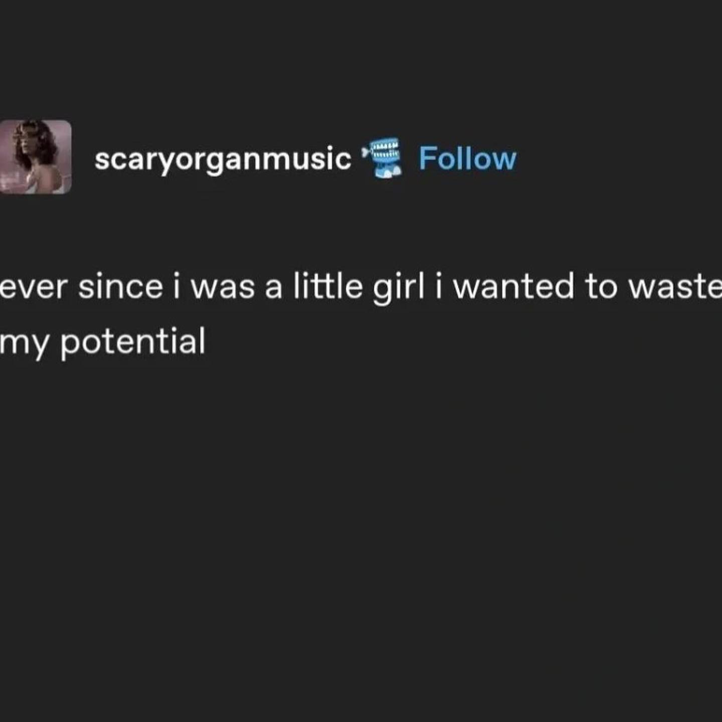 scaryorganmusic Follow ever since i was a little girl i wanted to waste my potential