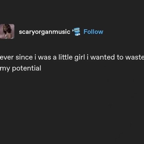 scaryorganmusic Follow ever since i was a little girl i wanted to waste my potential