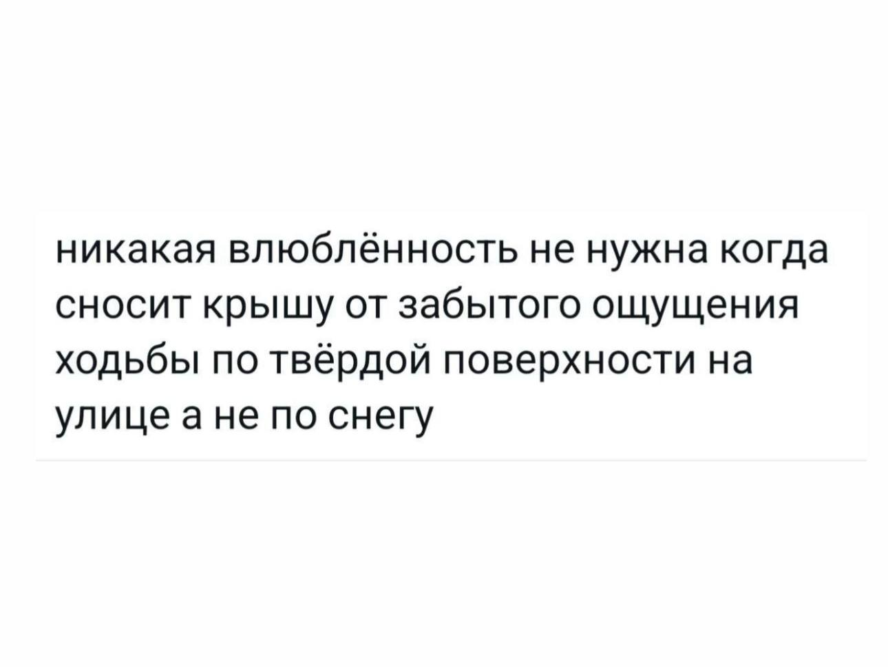 никакая влюблённость не нужна когда сносит крышу от забытого ощущения ходьбы по твёрдой поверхности на улицеане по снегу
