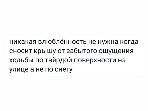 никакая влюблённость не нужна когда сносит крышу от забытого ощущения ходьбы по твёрдой поверхности на улицеане по снегу