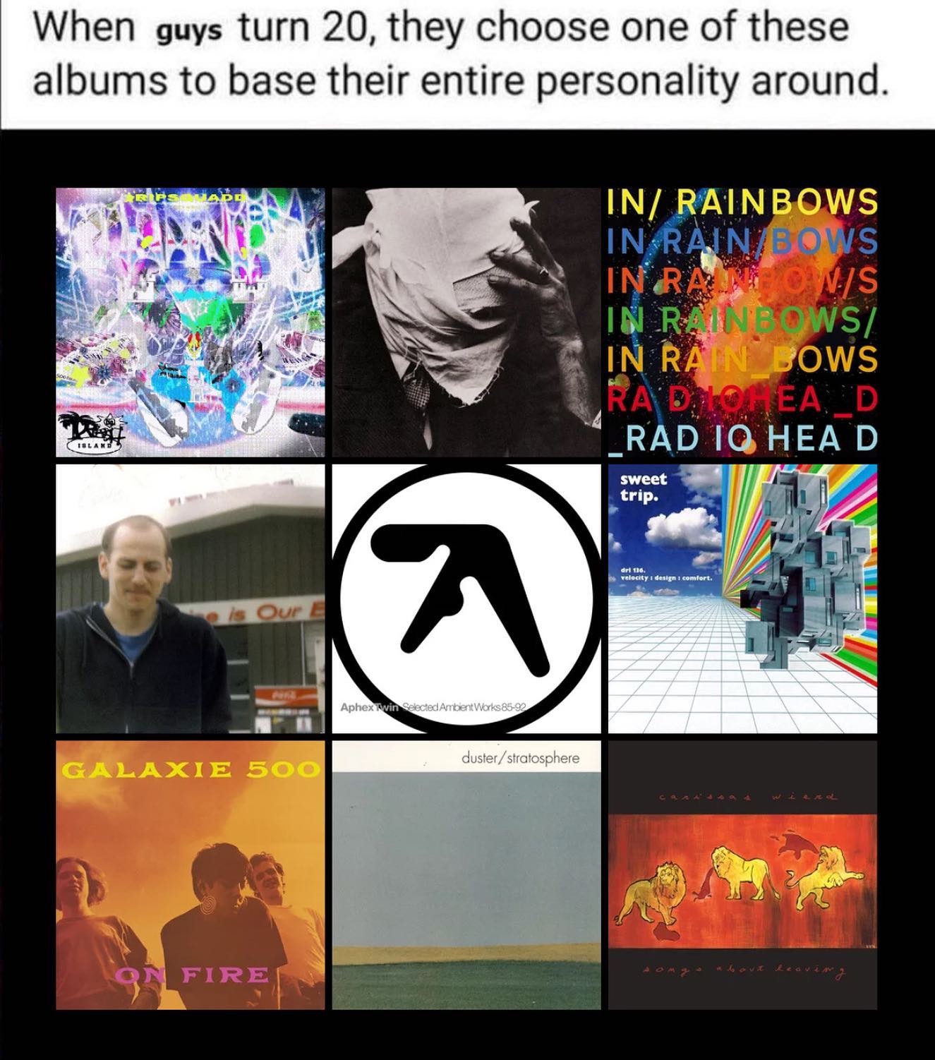 When guys turn 20, they choose one of these albums to base their entire personality around IN/ RAINBOWS INRA [5 OWS _RAD НЕА sweet trip. velocity comfort. FIRE