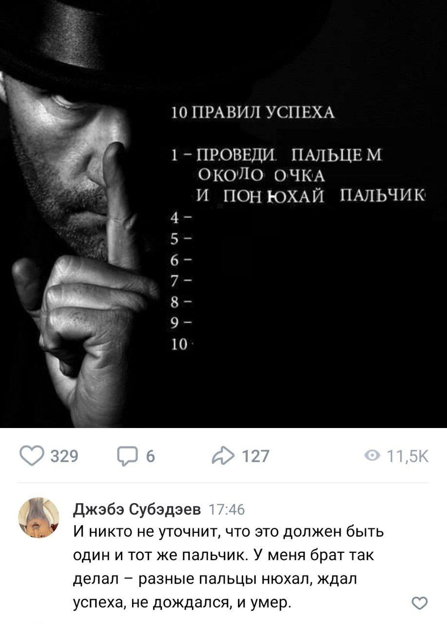 10 ПРАВИЛ УСПЕХА 1- ПРОВЕДИ. ПАЛЬЦЕМ 4 ОКОЛО ОЧКА И ПОНЮХАЙ ПАЛЬЧИК 10 Джоэбэ Субэдэев И никто не уточнит, что это должен быть один и тот же пальчик. У меня брат так делал разные пальцы нюхал, ждал ус