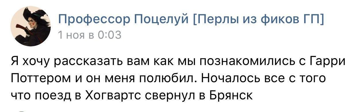 Профессор Поцелуи [Перлы из фиков ноя в 0:03 Я хочу рассказать вам как мы познакомились с Гарри Поттером и он меня полюбил. Ночалось все с того что поезд в Хогвартс свернул в Брянск