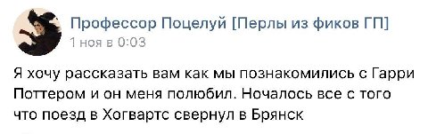 Профессор Поцелуи [Перлы из фиков ноя в 0:03 Я хочу рассказать вам как мы познакомились с Гарри Поттером и он меня полюбил. Ночалось все с того что поезд в Хогвартс свернул в Брянск