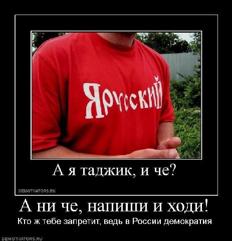 А я таджик, и че? DEMOTIVATORS.RU А ни че, напиши и ходи! Кто ж тебе запретит, ведь в России демократия DEMOTIVATORS.RU