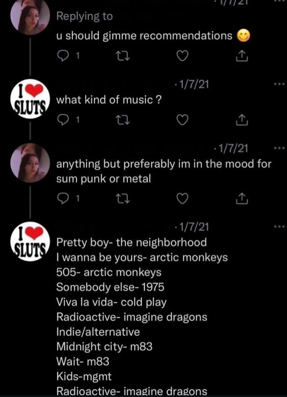 и gimme recommendations what kind of music anything but preferably in the mood for sum punk or metal Pretty boy- the neighborhood wanna be yours- arctic monkeys 505- arctic monkeys Somebody else- 1975