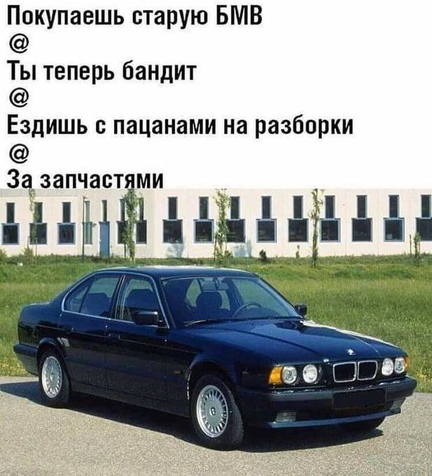 Покупаешь старую БМВ Ты теперь бандит Ездишь с пацанами на разборки За запчастям