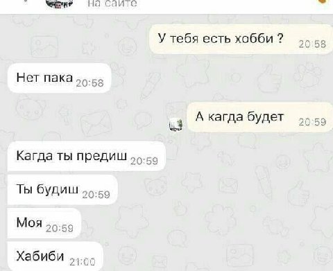 саите У тебя есть хобби 20:58 Нет пака. 20:58 3 А кагда будет 20:59 Кагда ты предиш Ты будиш 20:59 МОЯ 56-55 Хабиби