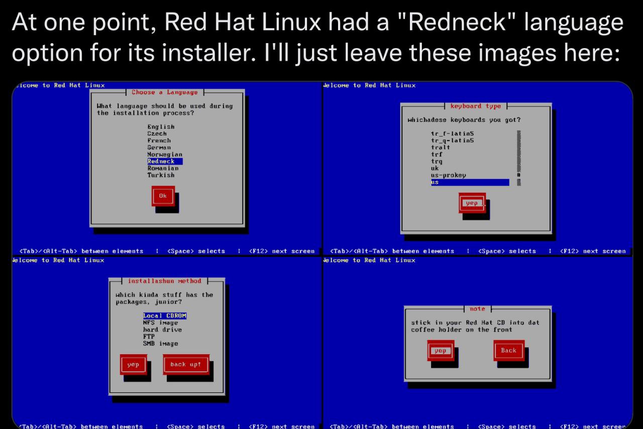 At one point, Red Hat Linux had a "Redneck" language option for its installer. I'll just leave these images here to Red Hat Linux to Red Hat Linux Choose a Language What language should be used during