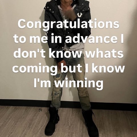 Congratulations to me advance don't know whats coming but I know winning