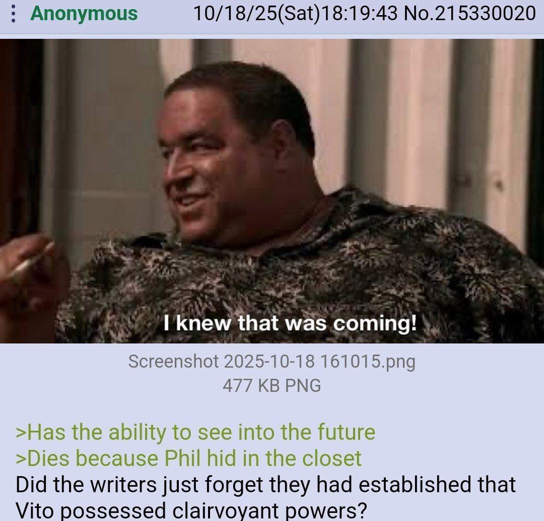 Anonymous 10/18/25(Sat)18:19:43 No.215330020 i wae coming! Screenshot 2025-10-18 161015.png 477 PNG и Did the writers just forget they had established that Vito possessed clairvoyant powers?