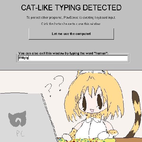 CAT-LIKE TYPING DETECTED To protect other programs, PawSense is diverting keyboard input. Click the below to close this window. Let me use the computer! You can also exit this window ing the word у