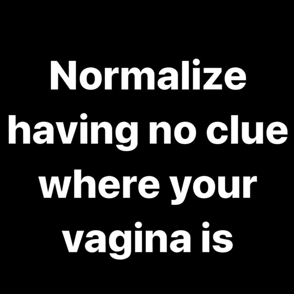 Normalize having no clue where your vagina Is