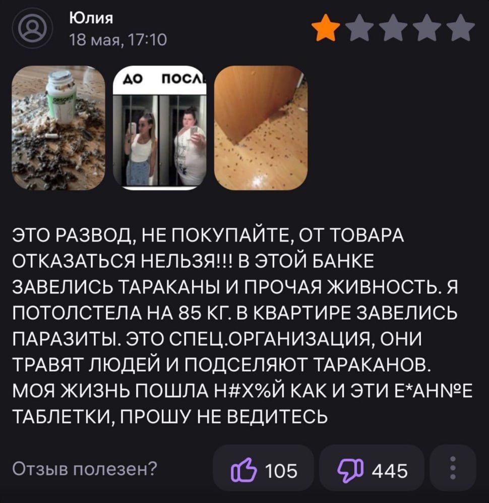 Юлия 18 мая, 17:10 Гло посл a sue ЭТО РАЗВОД, HE ПОКУПАИТЕ, ОТ ТОВАРА ОТКАЗАТЬСЯ НЕЛЬЗЯ!!! В ЭТОИ БАНКЕ ЗАВЕЛИСЬ ТАРАКАНЫ И ПРОЧАЯ ЖИВНОСТЬ. Я ПОТОЛСТЕЛА НА 85 В КВАРТИРЕ ЗАВЕЛИСЬ ПАРАЗИТЫ. ЭТО СПЕЦ.О