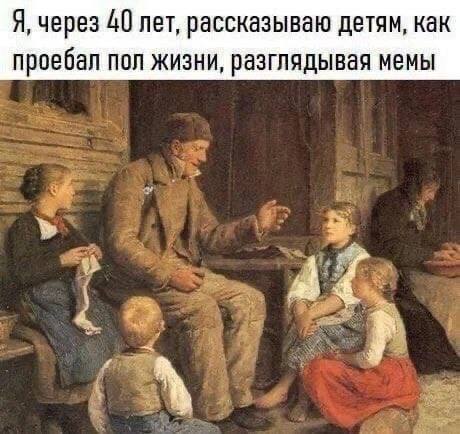 Я, через 40 лет, рассказываю детям, как проебал пол жизни, разглядывая мемы
