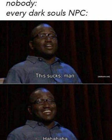 поро every dark souls NPC: This sucks, man Hahahaha