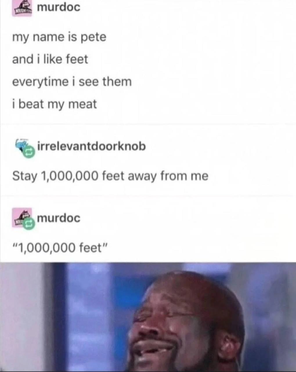 murdoc my name is pete and i like feet everytime i see them i beat my meat irrelevantdoorknob Stay 1,000,000 feet away from me murdoc “1,000,000 feet”