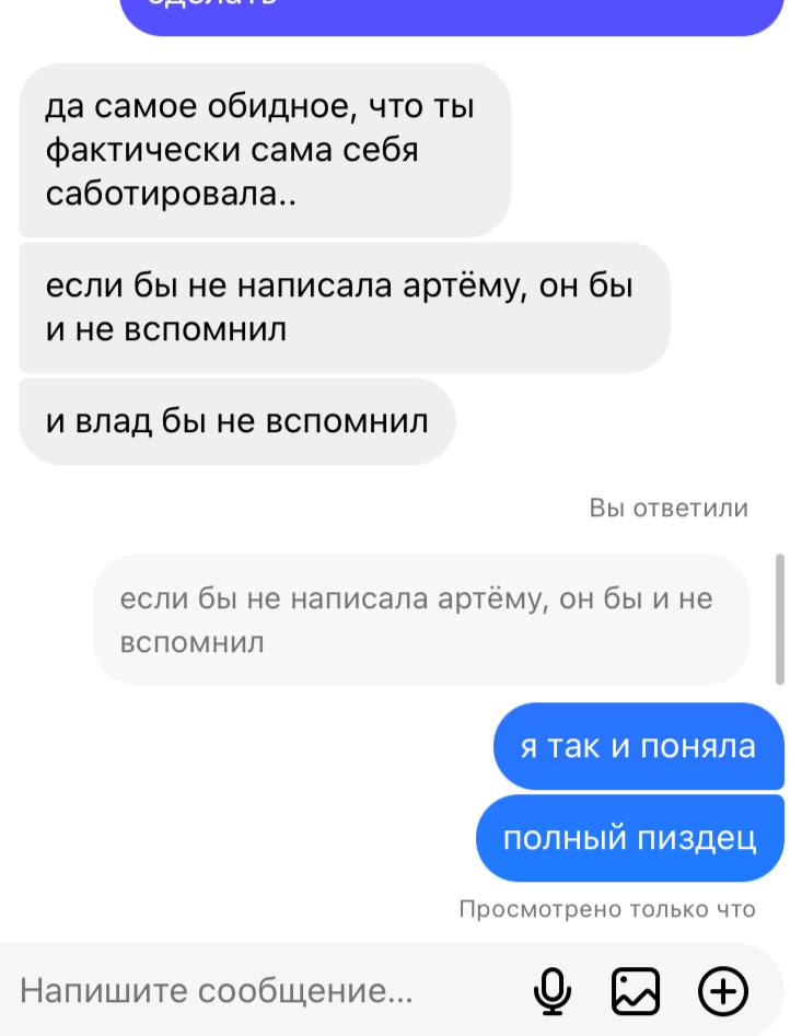 да самое обидное, что ты фактически сама себя саботировала.. если бы не написала артёму, он бы и не вспомнил и влад бы не вспомнил Вы ответили если бы не написала артёму, он бы и не вспомнил я так и п