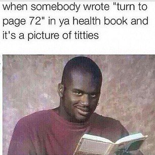 when somebody wrote "turn to page 72" in health book and it's a picture of titties