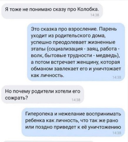 Я тоже не понимаю сказу про Колобка. Это сказка про взросление. Парень уходит из родительского дома, успешно преодолевает жизненные этапы (социализация заяц, работа волк, бытовые трудности медведь), а