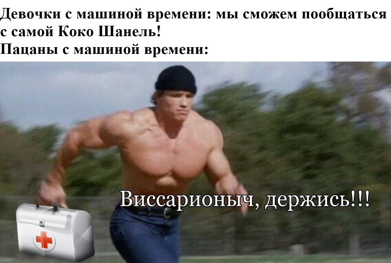 Девочки с машиной времени: мы сможем пообщаться с самой Коко Шанель! Пацаны с машиной времени: a Виссарионыч, держись!!!