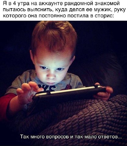 Я в 4 утра на аккаунте рандомной знакомой пытаюсь выяснить, куда делся ее мужик, руку которого она постоянно постила в сторис: Так много вопросов и так мало ответов...