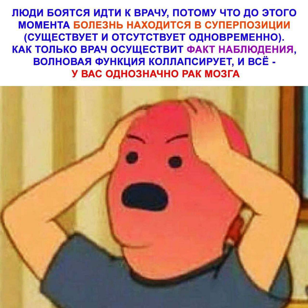 ЛЮДИ БОЯТСЯ ИДТИ К ВРАЧУ, ПОТОМУ ЧТО ДО ЭТОГО МОМЕНТА БОЛЕЗНЬ НАХОДИТСЯ В СУПЕРПОЗИЦИИ (СУЩЕСТВУЕТ И ОТСУТСТВУЕТ ОДНОВРЕМЕННО). КАК ТОЛЬКО ВРАЧ ОСУЩЕСТВИТ ФАКТ НАБЛЮДЕНИЯ, ВОЛНОВАЯ ФУНКЦИЯ КОЛЛАПСИРУЕ