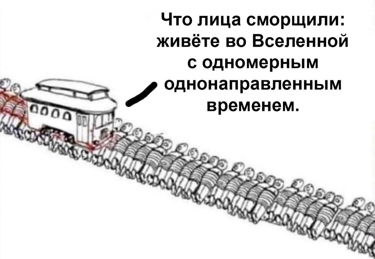 Что лица сморщили: живёте во Вселенной с одномерным однонаправленным временем. 5