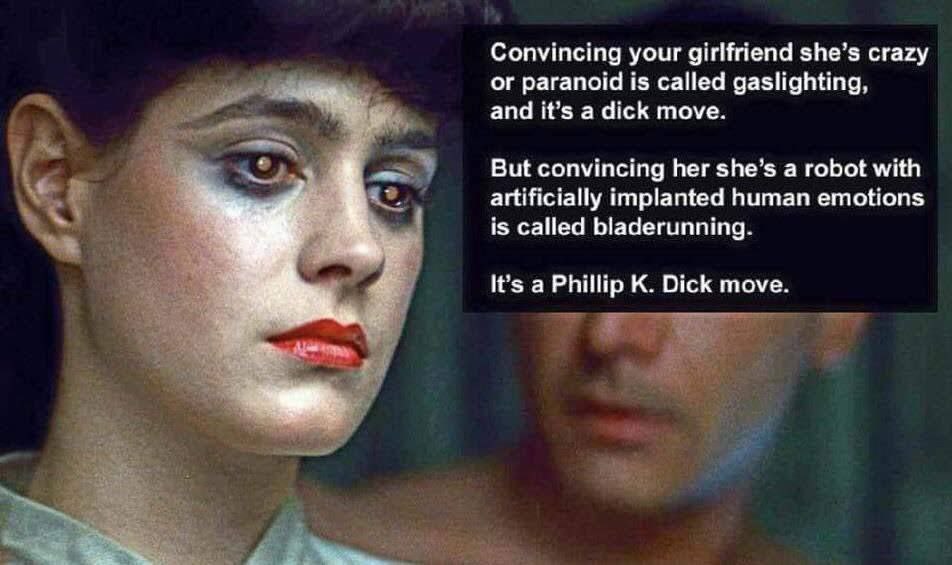 Convincing your girlfriend she’s crazy or paranoid is called gaslighting, and it’s a dick move. But convincing her she’s а robot with artificially implanted human emotions is called bladerunning. It’s