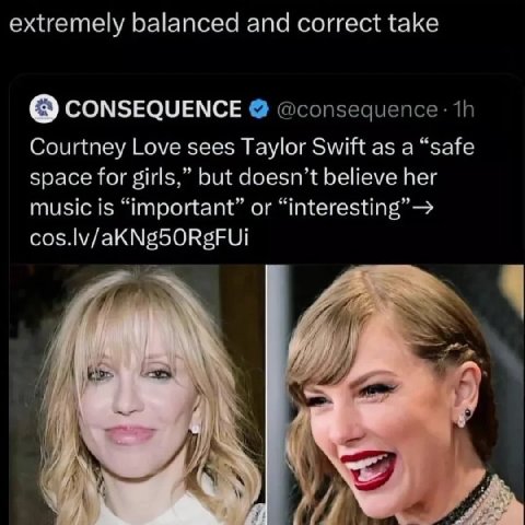 extremely balanced and correct take CONSEQUENCE @consequence: Courtney Love sees Taylor Swift as a “safe space for girls,” but doesn’t believe her music is “important” or Я у