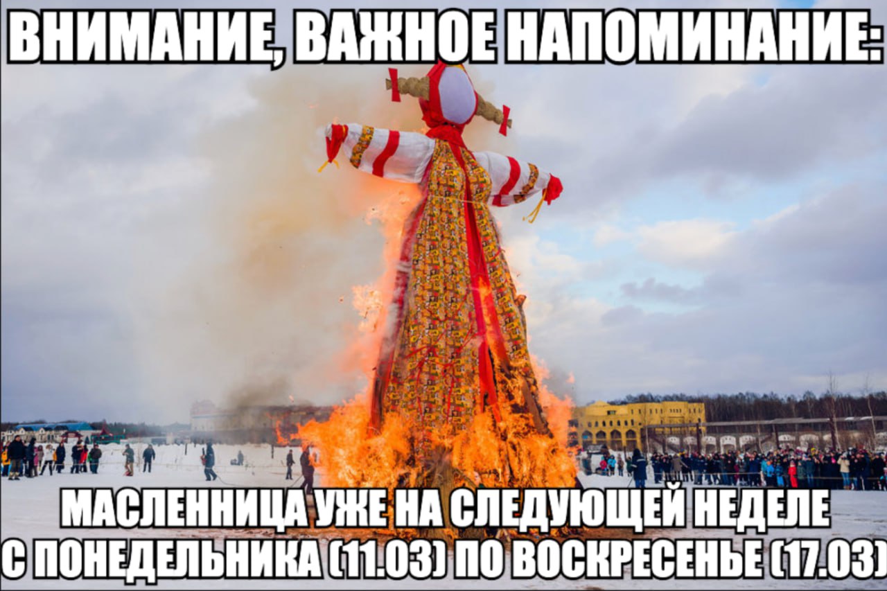 ВНИМАНИЕ, ВАЖНОЕ НАПОМИНАНИЕ: МАСЛЕННИЦА СЛЕДУЮЩЕЙ НЕДЕЛЕ С ПОНЕДЕЛЬНИКА (11.03) ПО ВОСКРЕСЕНЬЕ (17.031