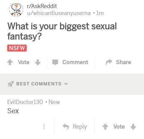 u/whicantiuseanyuserna What is your biggest sexual fantasy? Vote Comment Share BEST COMMENTS EvilDoctor130 Now Sex Reply Vote