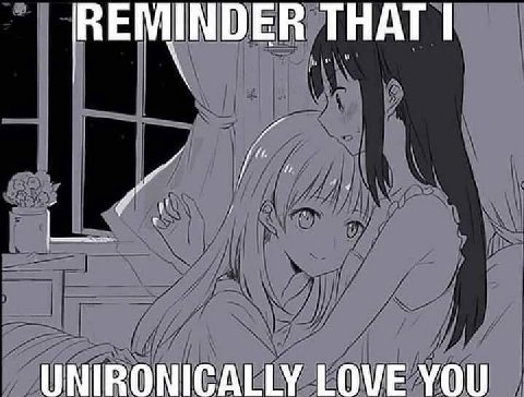 REMINDER THAT UNIRONICALLY LOVE YOU