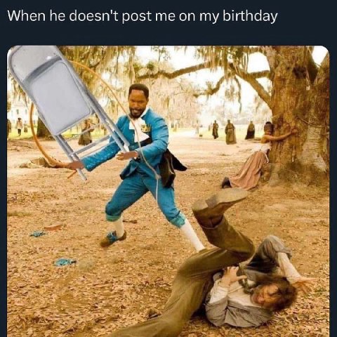 When he doesn't post me my birthday