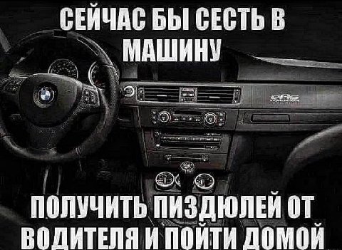СЕЙЧАС БЫ СЕСТЬ В МАШИНУ 32) ПОЛУЧИТЬ, ПИЗДЮЛЕЙ ВОЛИТЕЛЯ И ПОЙТИ ДОМОЙ