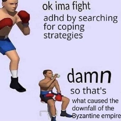 ima fight adhd searching for coping Strategies damn so that's what caused the downfall of the yzantine empire