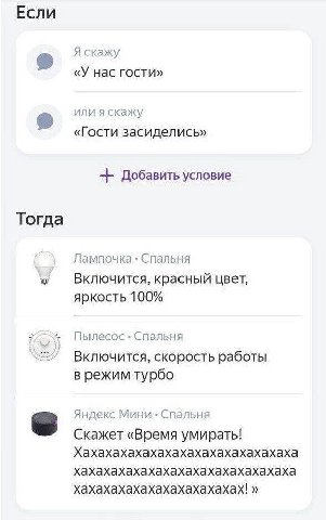 Если Я скажу «У нас гости» или я скажу «Гости засиделись» Добавить условие Тогда Лампочка Спальня красный цвет, яркость 100% Пылесос Спальня Включится, скорость работы в режим турбо Яндекс Мини Спальн
