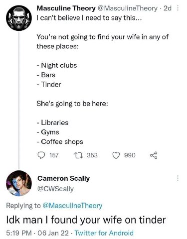 A Masculine Theory @MasculineTheory can't believe need to say this... You're not going to find your wife in any of these places: Night clubs Bars Tinder She's going to be here: Libraries Gyms Coffee s
