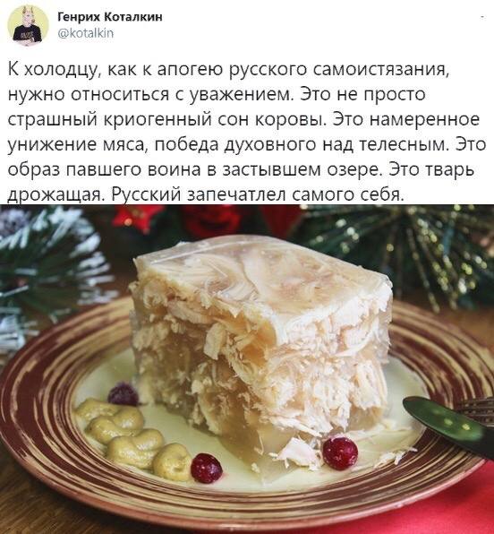 2 Генрих Коталкин @kotalkin холодцу, как к апогею русского самоистязания, нужно относиться с уважением. Это не просто страшный криогенный сон коровы. Это намеренное унижение мяса, победа духовного над
