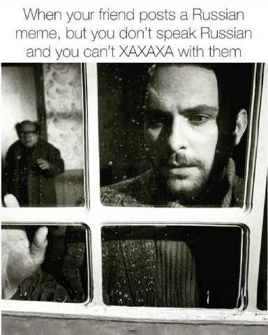 When your friend posts a Russian meme, but you don't speak Russian and you can’ with them a