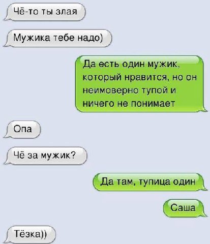 Чё-то ты злая Мужика тебе надо) _Даесть один мужик, который нравится, но он неимоверно тупой и ничего не понимает Опа за мужик? Да там, тупица Тёзка))